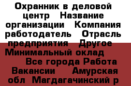 Охранник в деловой центр › Название организации ­ Компания-работодатель › Отрасль предприятия ­ Другое › Минимальный оклад ­ 24 000 - Все города Работа » Вакансии   . Амурская обл.,Магдагачинский р-н